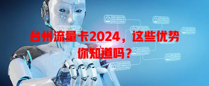 台州流量卡2024，这些优势你知道吗？