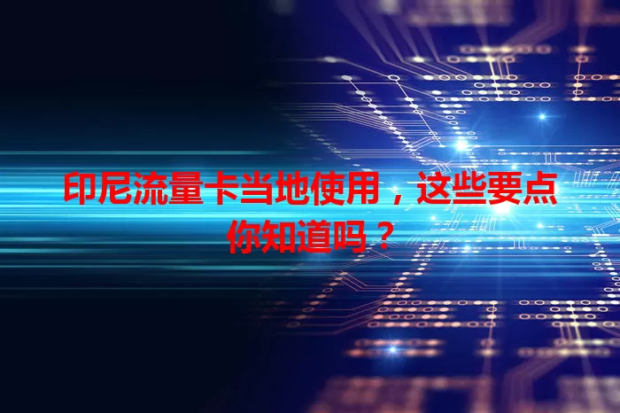 印尼流量卡当地使用，这些要点你知道吗？