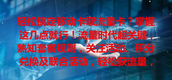轻松搞定移动卡取流量卡？掌握这几点就行！流量时代超关键，熟知套餐规则，关注活动、积分兑换及联合活动，轻松获流量，畅享移动便利