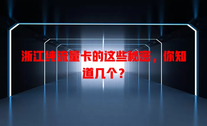 浙江纯流量卡的这些秘密，你知道几个？