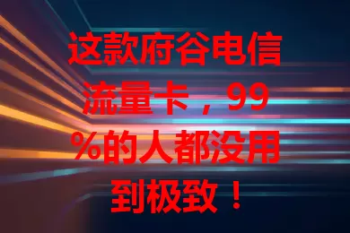 这款府谷电信流量卡，99%的人都没用到极致！