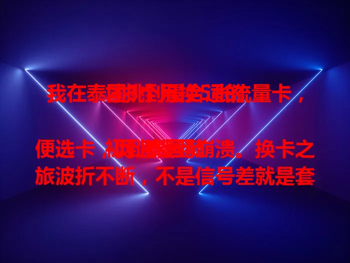 我在泰国3个月换5张流量卡，才挑到最合适的

初到泰国随便选卡，网速慢到崩溃。换卡之旅波折不断，不是信号差就是套餐坑。直到第5张卡才满意，网速稳价格优客服贴心。选泰国可用流量卡有窍门，快来看看吧！