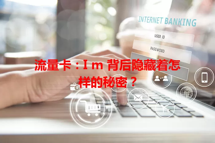 流量卡：I m 背后隐藏着怎样的秘密？
