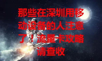 那些在深圳用移动设备的人注意了！流量卡攻略请查收