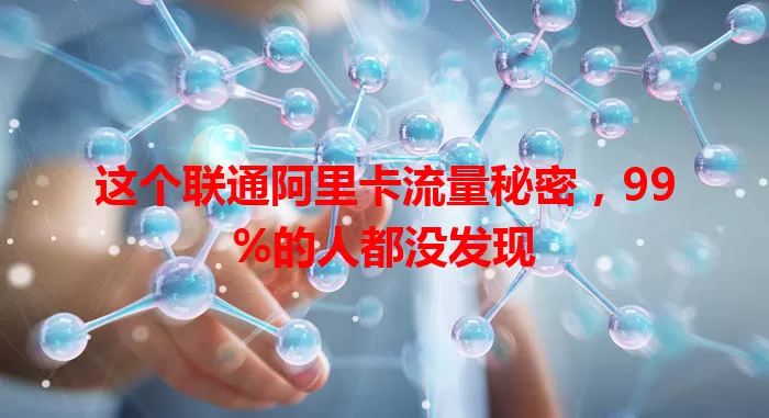 这个联通阿里卡流量秘密，99%的人都没发现