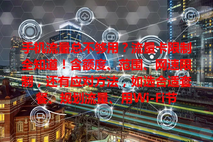 手机流量总不够用？流量卡限制全知道！含额度、范围、网速限制，还有应对方法，如选合适套餐、规划流量、用Wi-Fi节省，告别流量困扰