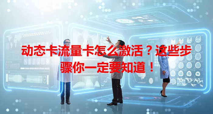 动态卡流量卡怎么激活？这些步骤你一定要知道！