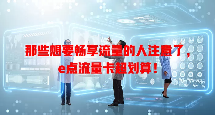 那些想要畅享流量的人注意了，e点流量卡超划算！