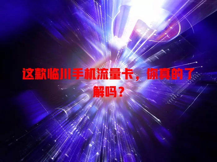 这款临川手机流量卡，你真的了解吗？