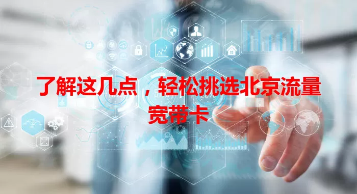 了解这几点，轻松挑选北京流量宽带卡
