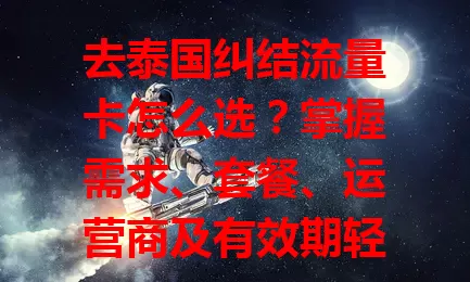 去泰国纠结流量卡怎么选？掌握需求、套餐、运营商及有效期轻松搞定