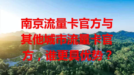 南京流量卡官方与其他城市流量卡官方，谁更具优势？
