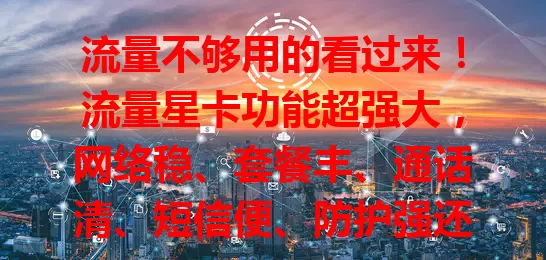 流量不够用的看过来！流量星卡功能超强大，网络稳、套餐丰、通话清、短信便、防护强还能多设备连接