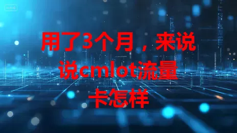 用了3个月，来说说cmlot流量卡怎样