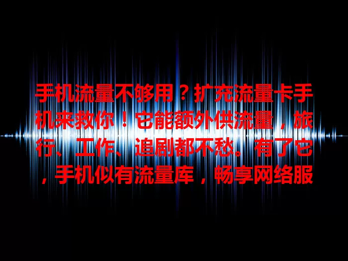 手机流量不够用？扩充流量卡手机来救你！它能额外供流量，旅行、工作、追剧都不愁。有了它，手机似有流量库，畅享网络服务超便捷，快给手机配卡开启畅快之旅！