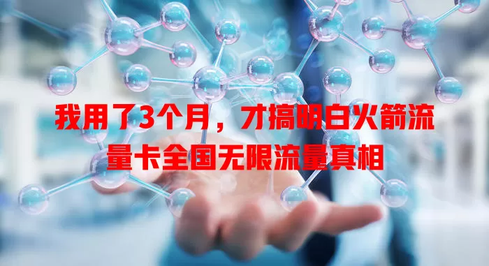 我用了3个月，才搞明白火箭流量卡全国无限流量真相