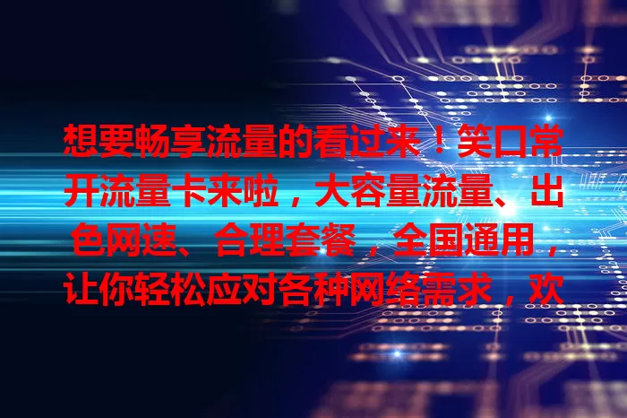 想要畅享流量的看过来！笑口常开流量卡来啦，大容量流量、出色网速、合理套餐，全国通用，让你轻松应对各种网络需求，欢乐畅享无压力