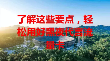 了解这些要点，轻松用好黑夜代言流量卡