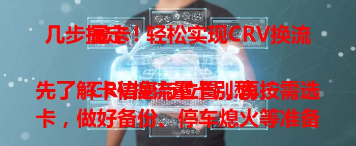 几步搞定！轻松实现CRV换流量卡

CRV换流量卡别愁，先了解卡信息与位置，再按需选卡，做好备份、停车熄火等准备，按步骤换卡，检查功能，就能畅享智能便捷驾驶生活。