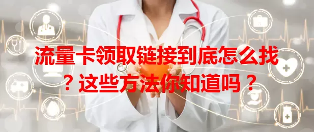 流量卡领取链接到底怎么找？这些方法你知道吗？
