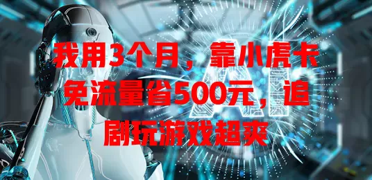 我用3个月，靠小虎卡免流量省500元，追剧玩游戏超爽