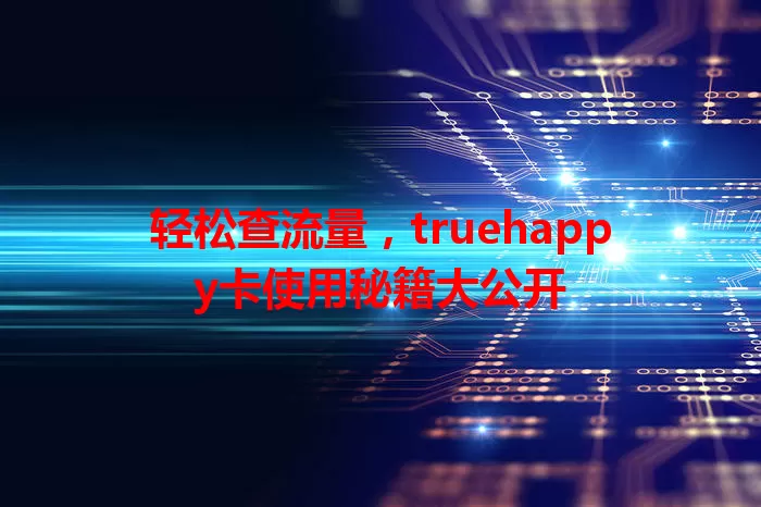轻松查流量，truehappy卡使用秘籍大公开