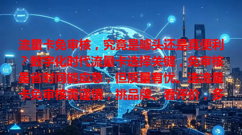 流量卡免审核，究竟是噱头还是真便利？数字化时代流量卡选择关键，免审核虽省时间能应急，但质量有忧。选流量卡免审核需谨慎，挑品牌、看评价，多做功课才能选到好卡。
