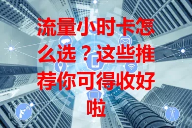 流量小时卡怎么选？这些推荐你可得收好啦