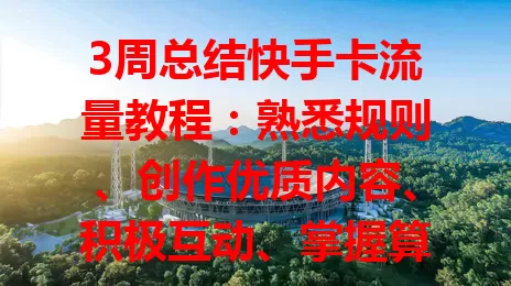 3周总结快手卡流量教程：熟悉规则、创作优质内容、积极互动、掌握算法获更多流量