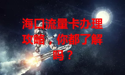 海口流量卡办理攻略，你都了解吗？