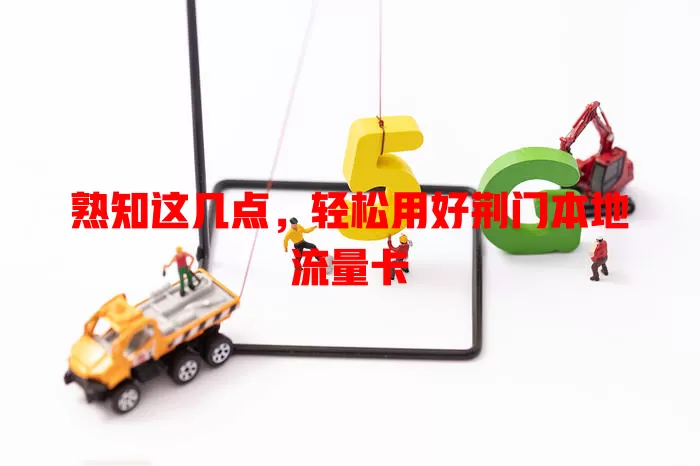 熟知这几点，轻松用好荆门本地流量卡