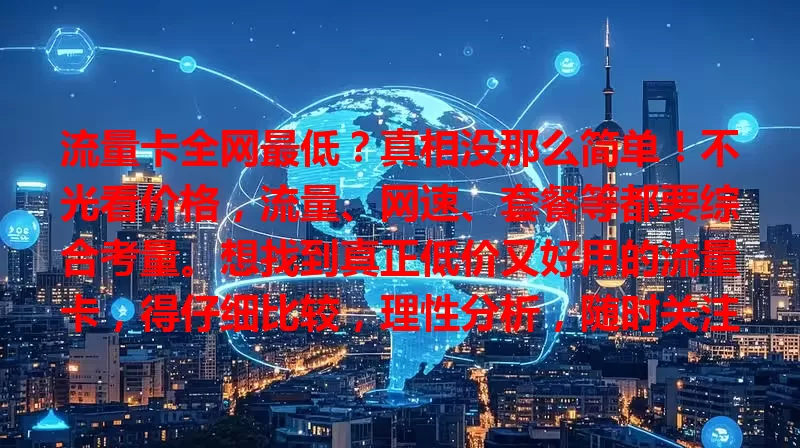流量卡全网最低？真相没那么简单！不光看价格，流量、网速、套餐等都要综合考量。想找到真正低价又好用的流量卡，得仔细比较，理性分析，随时关注市场变化。
