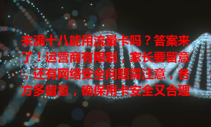 未满十八能用流量卡吗？答案来了！运营商有限制，家长要留意，还有网络安全问题需注意，各方多留意，确保用卡安全又合理