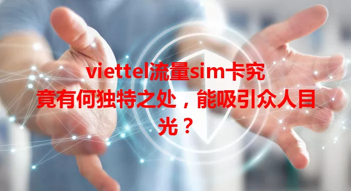 viettel流量sim卡究竟有何独特之处，能吸引众人目光？