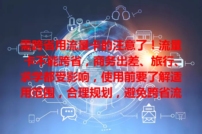需跨省用流量卡的注意了！流量卡不能跨省，商务出差、旅行、求学都受影响，使用前要了解适用范围，合理规划，避免跨省流量中断影响生活工作学习