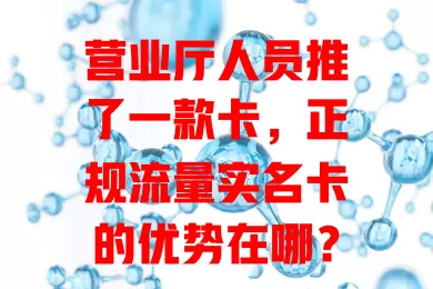 营业厅人员推了一款卡，正规流量实名卡的优势在哪？
