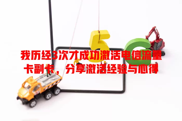 我历经3次才成功激活电信流量卡副卡，分享激活经验与心得