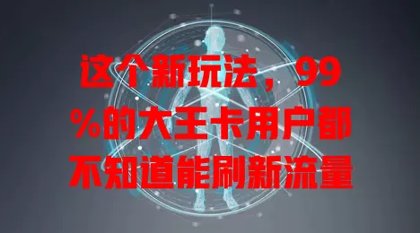 这个新玩法，99%的大王卡用户都不知道能刷新流量