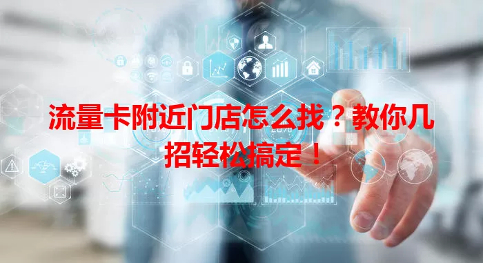 流量卡附近门店怎么找？教你几招轻松搞定！