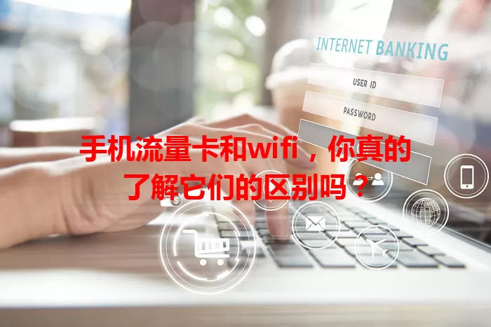 手机流量卡和wifi，你真的了解它们的区别吗？