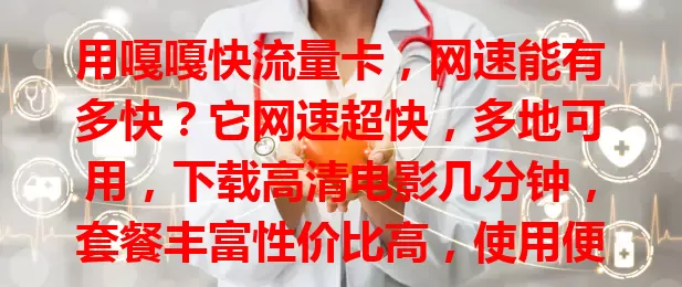 用嘎嘎快流量卡，网速能有多快？它网速超快，多地可用，下载高清电影几分钟，套餐丰富性价比高，使用便捷多设备兼容，是上网首选，快试试！