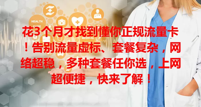 花3个月才找到懂你正规流量卡！告别流量虚标、套餐复杂，网络超稳，多种套餐任你选，上网超便捷，快来了解！