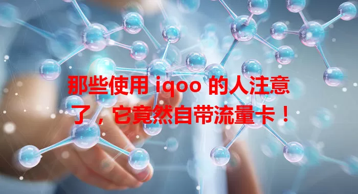 那些使用 iqoo 的人注意了，它竟然自带流量卡！