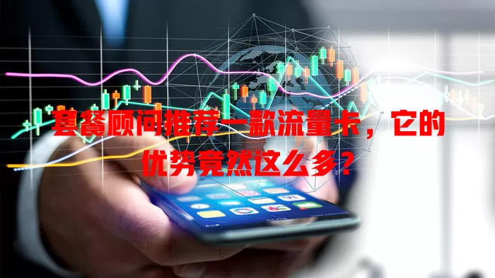 套餐顾问推荐一款流量卡，它的优势竟然这么多？