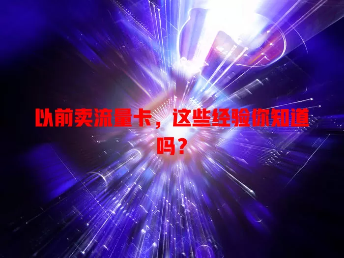 以前卖流量卡，这些经验你知道吗？