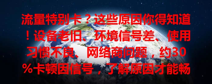 流量特别卡？这些原因你得知道！设备老旧、环境信号差、使用习惯不良、网络商问题，约30%卡顿因信号，了解原因才能畅享数字生活