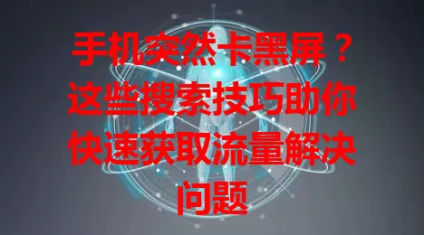 手机突然卡黑屏？这些搜索技巧助你快速获取流量解决问题