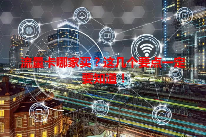 流量卡哪家买？这几个要点一定要知道！