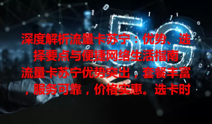 深度解析流量卡苏宁：优势、选择要点与便捷网络生活指南

流量卡苏宁优势突出，套餐丰富，服务可靠，价格实惠。选卡时依流量习惯挑套餐，了解规则，如此便能在苏宁挑到适合自己的流量卡，畅享便捷网络生活。