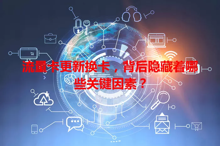 流量卡更新换卡，背后隐藏着哪些关键因素？
